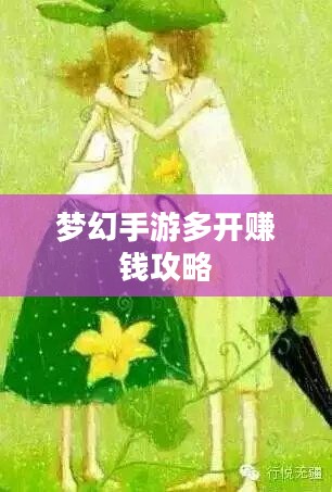 梦幻手游多开赚钱攻略，探索虚拟世界的财富之路