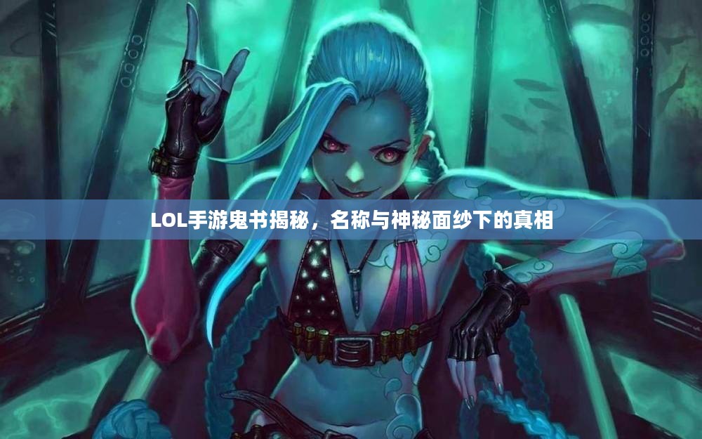 LOL手游鬼书揭秘，名称与神秘面纱下的真相