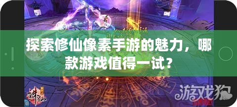 探索修仙像素手游的魅力，哪款游戏值得一试？