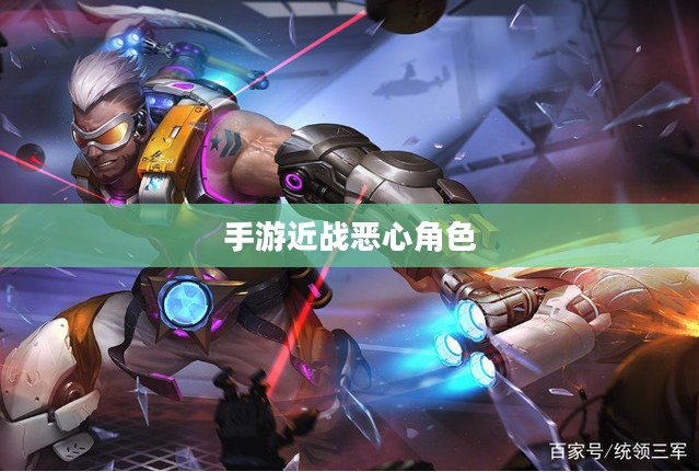 手游中令人头疼的近战恶心角色与战术解析