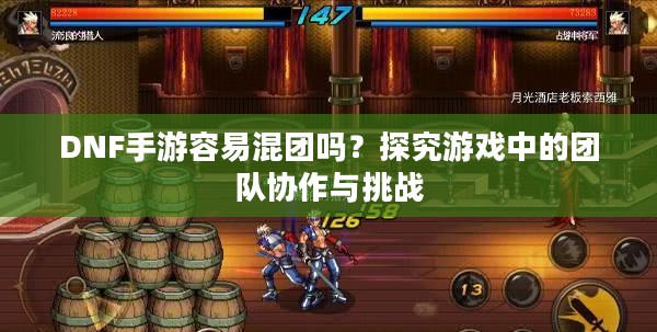 DNF手游容易混团吗？探究游戏中的团队协作与挑战