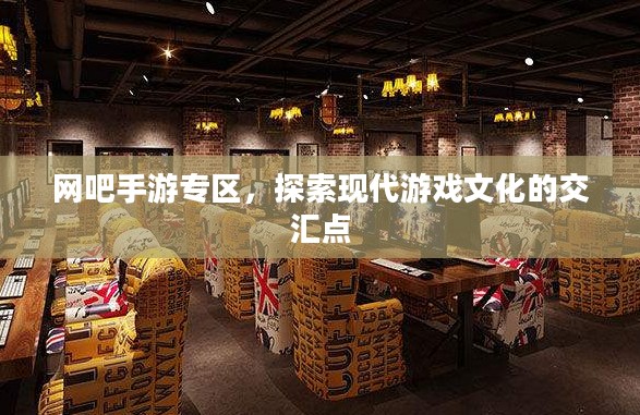 网吧手游专区，探索现代游戏文化的交汇点