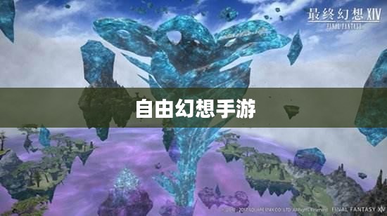 自由幻想手游,乐趣无穷的奇幻探险之旅 自由幻想手游,乐趣无穷的奇幻探险之旅