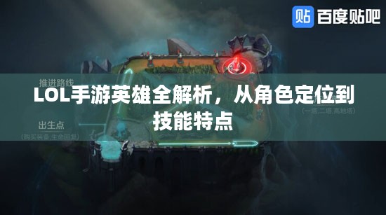 LOL手游英雄全解析，从角色定位到技能特点