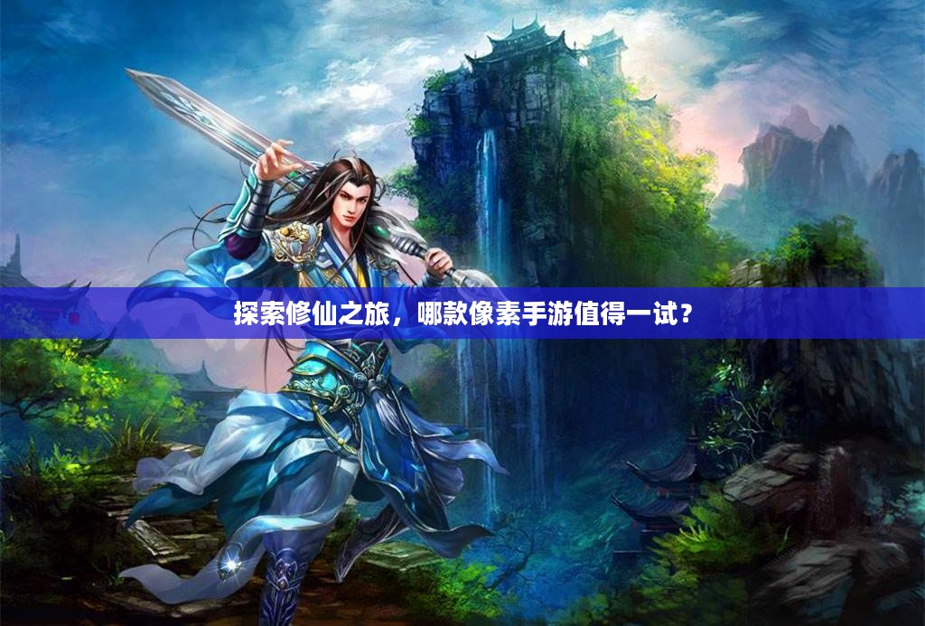 探索修仙之旅，哪款像素手游值得一试？