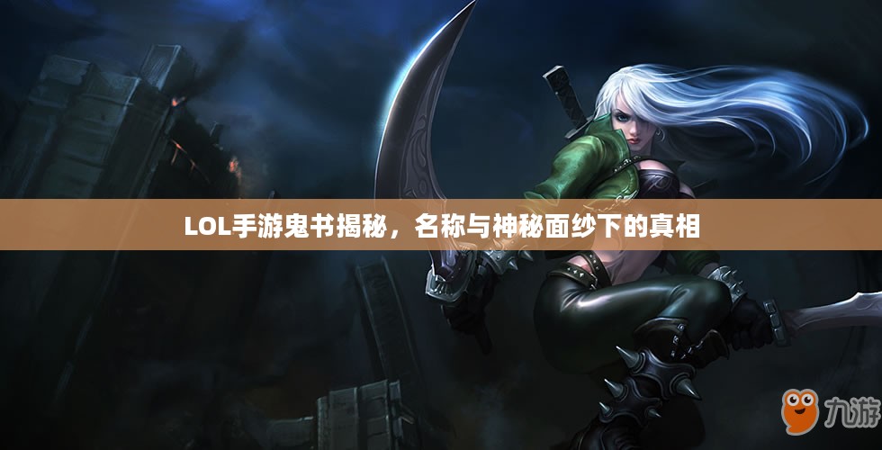 LOL手游鬼书揭秘，名称与神秘面纱下的真相