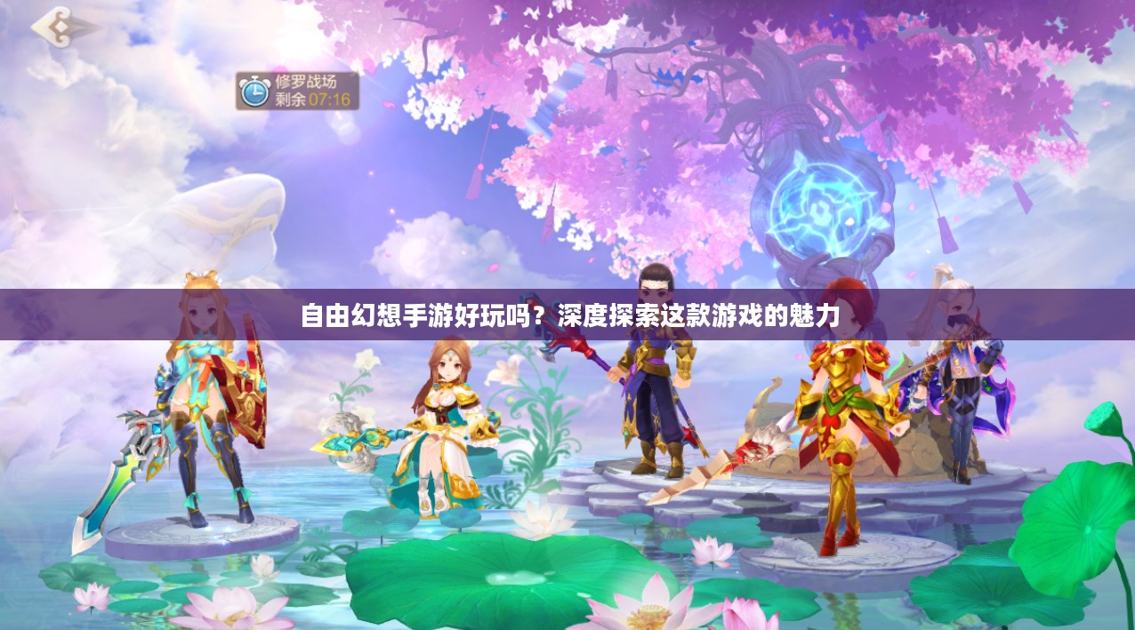 自由幻想手游好玩吗？深度探索这款游戏的魅力