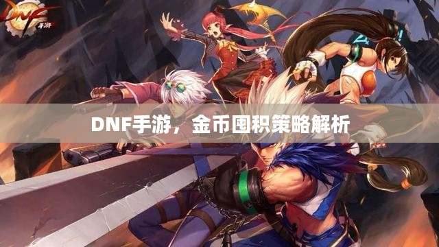 DNF手游,金币囤积策略解析 DNF手游,金币囤积策略解析