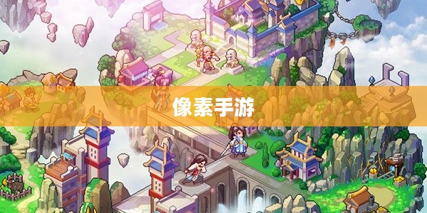 探索修仙之旅，哪款像素手游值得一试？