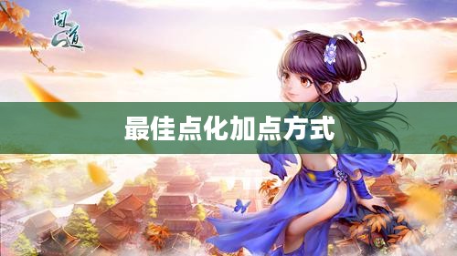 问道手游点化攻略,探寻最佳点化加点方式 问道手游点化攻略,探寻最佳点化加点方式