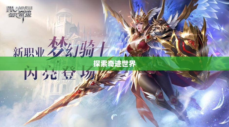 全民奇迹手游官网,探索奇迹的世界 全民奇迹手游官网,探索奇迹的世界