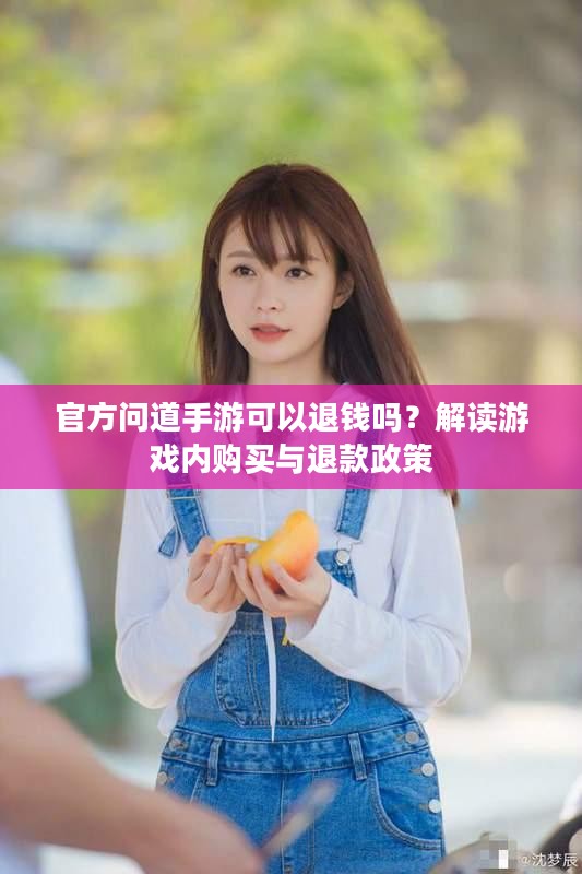 官方问道手游可以退钱吗?解读游戏内购买与退款政策 官方问道手游可以退钱吗?解读游戏内购买与退款政策