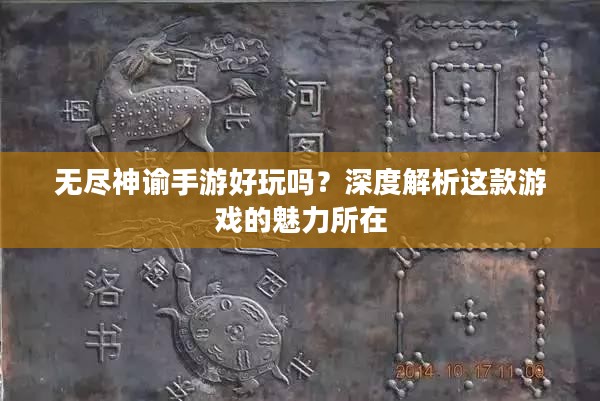 无尽神谕手游好玩吗？深度解析这款游戏的魅力所在
