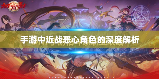 手游中近战恶心角色的深度解析