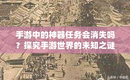 手游中的神器任务会消失吗?探究手游世界的未知之谜 手游中的神器任务会消失吗?探究手游世界的未知之谜