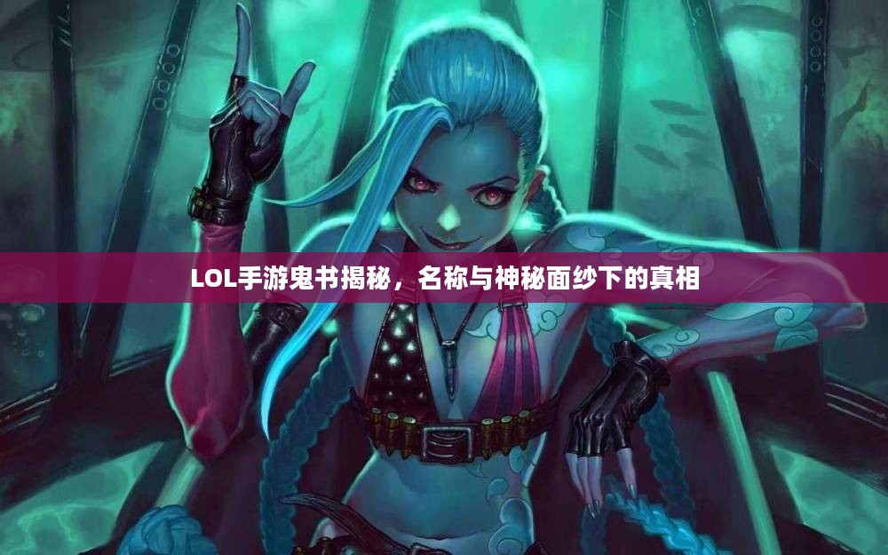 LOL手游鬼书揭秘，名称与神秘面纱下的真相