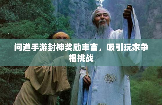 问道手游封神奖励丰富，吸引玩家争相挑战