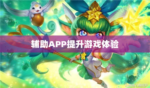 手游LOL,如何选择和使用辅助APP提升游戏体验 手游LOL,如何选择和使用辅助APP提升游戏体验