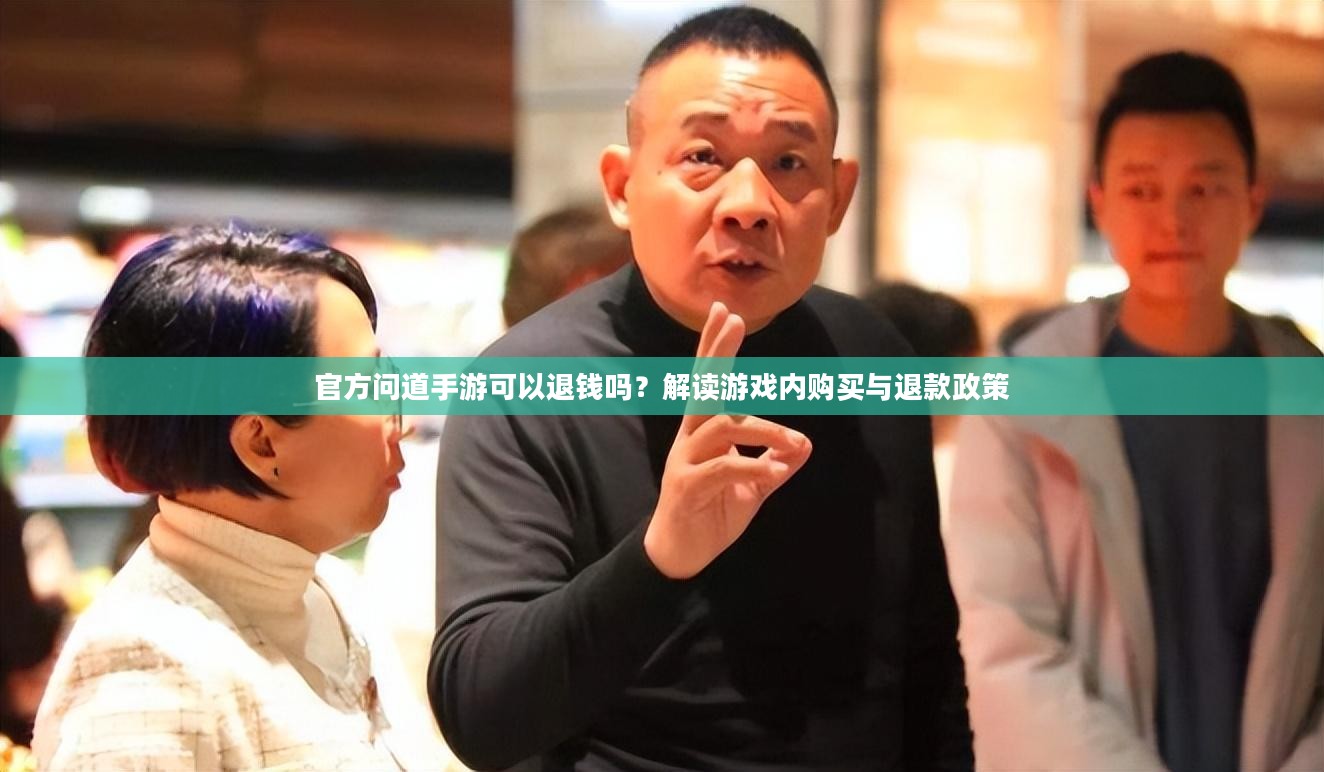 官方问道手游可以退钱吗？解读游戏内购买与退款政策