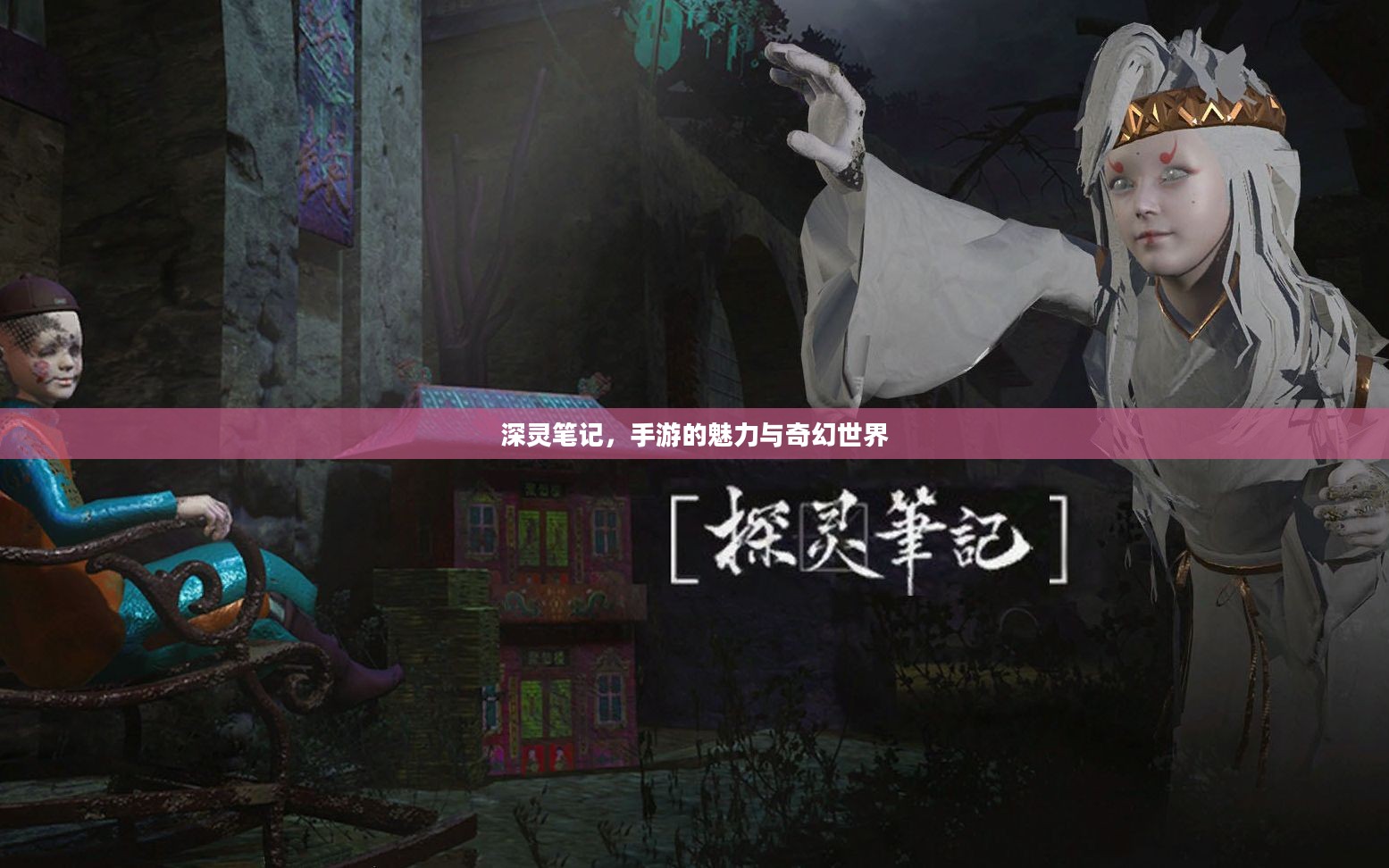 深灵笔记,手游的魅力与奇幻世界 深灵笔记,手游的魅力与奇幻世界