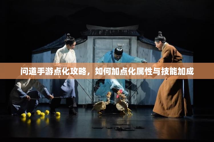 问道手游点化攻略,如何加点化属性与技能加成 问道手游点化攻略,如何加点化属性与技能加成