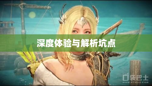 黑色沙漠手游,深度体验与解析,是否存在坑点? 黑色沙漠手游,深度体验与解析,是否存在坑点?