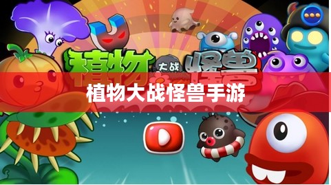 植物大战怪兽手游，乐趣与挑战并存的游戏体验