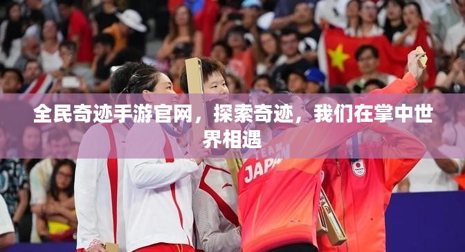 全民奇迹手游官网，探索奇迹，我们在掌中世界相遇