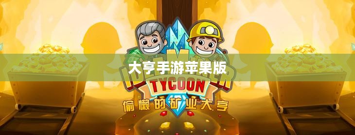大亨手游是否推荐苹果版，深度分析与体验分享