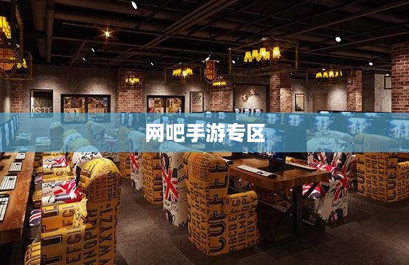 网吧手游专区，探索现代游戏文化的交汇点