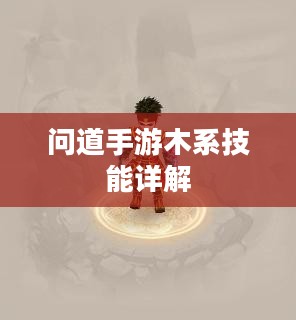 问道手游木系技能详解 问道手游木系技能详解