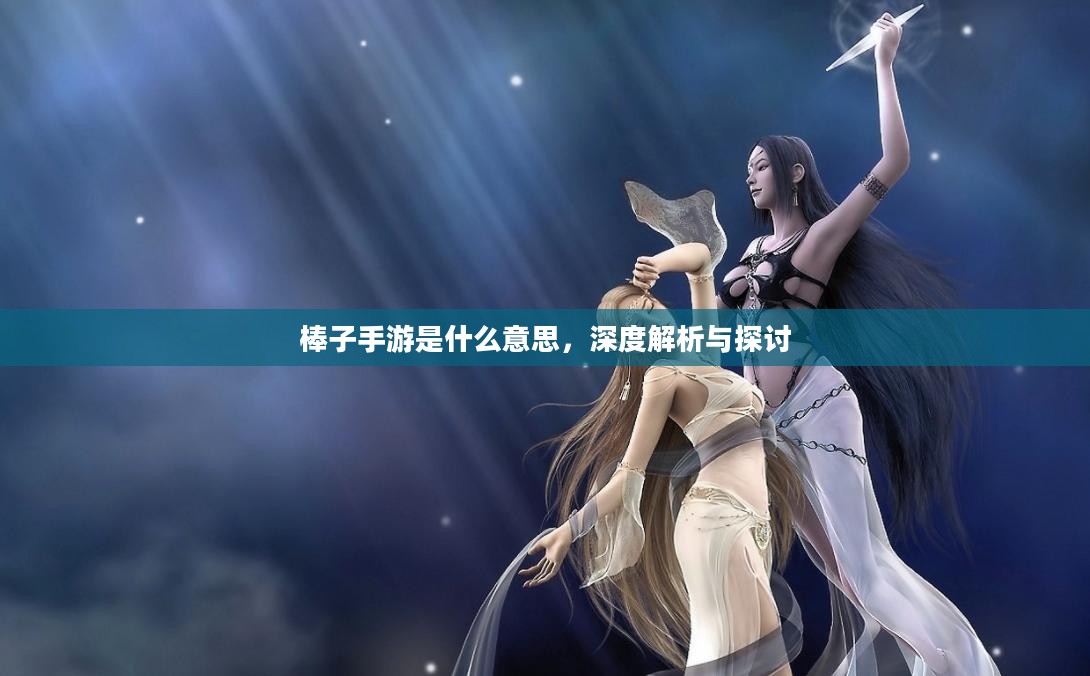 棒子手游是什么意思，深度解析与探讨