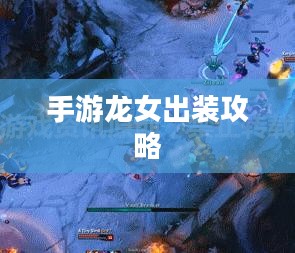 手游龙女出装攻略,打造无敌战斗装备 手游龙女出装攻略,打造无敌战斗装备