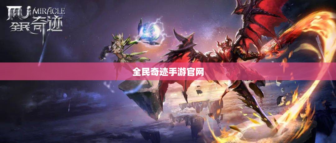 全民奇迹手游官网，探索奇迹世界，掌握手游前沿资讯