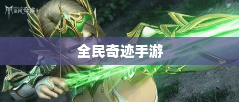 全民奇迹手游官网，探索奇迹世界的无限可能