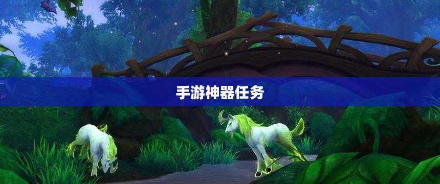 手游中的神器任务会消失吗？探究手游世界的任务机制与未来发展