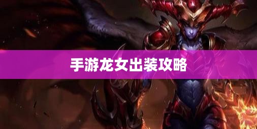 手游龙女出装攻略，探索最佳装备组合