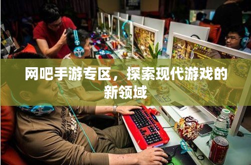 网吧手游专区，探索现代游戏的新领域
