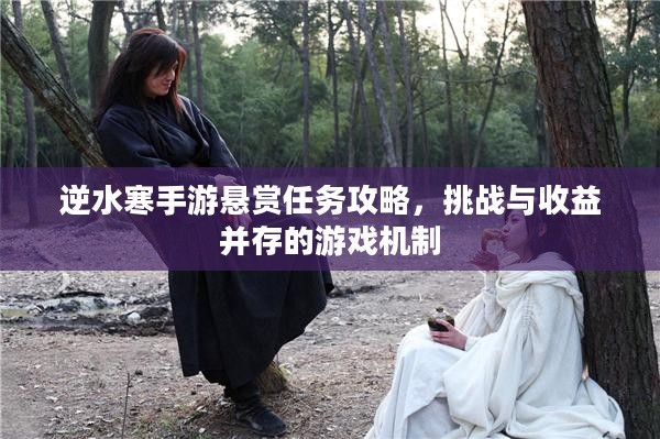 逆水寒手游悬赏任务攻略，挑战与收益并存的游戏机制