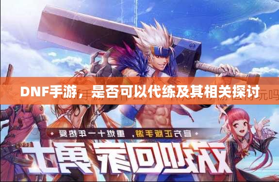 DNF手游,是否可以代练及其相关探讨 DNF手游,是否可以代练及其相关探讨