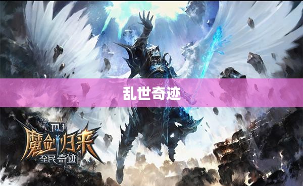 乱世奇迹,手游还是更超越的娱乐体验? 乱世奇迹,手游还是更超越的娱乐体验?