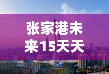 张家港未来15天天气预报查询结果