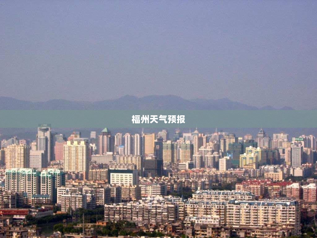 明日福州天气预报查询,探索福建气候魅力 明日福州天气预报查询,探索福建气候魅力