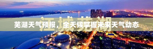 芜湖天气预报，全天候掌握未来天气动态