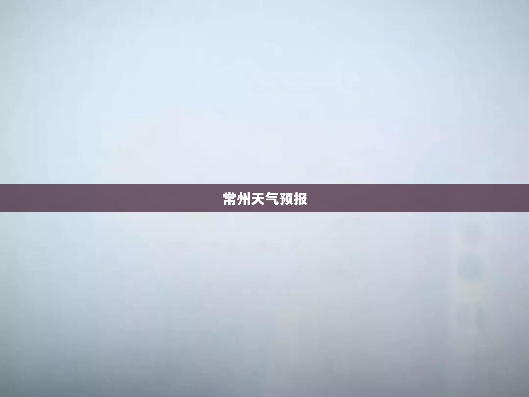 常州未来十天详细天气预报解读