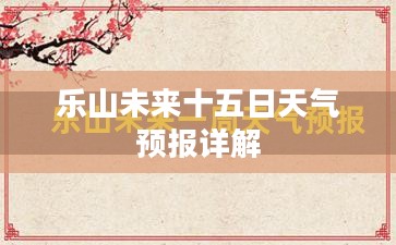 乐山未来十五日天气预报详解