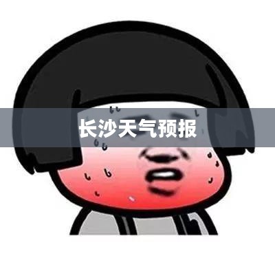 长沙未来40天天气预报详解及未来15天查询分析 长沙未来40天天气预报详解及未来15天查询分析