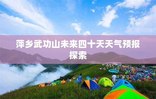 萍乡武功山未来四十天天气预报探索