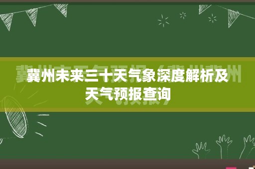 冀州未来三十天气象深度解析及天气预报查询 冀州未来三十天气象深度解析及天气预报查询