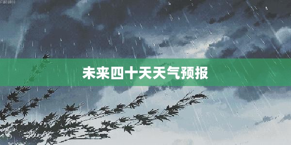 安徽滁州未来四十天天气预报概览